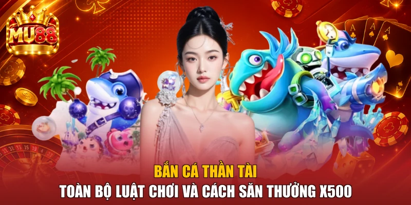 Bắn Cá Thần Tài - Toàn Bộ Luật Chơi Và Cách Săn Thưởng X500