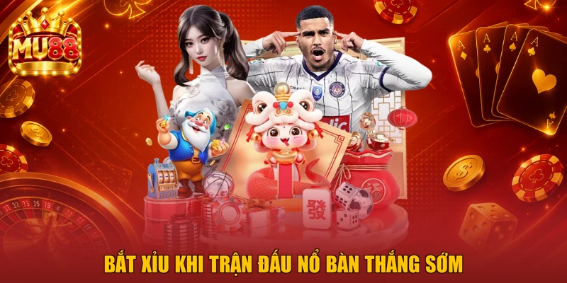 Bắt Xỉu khi trận đấu nổ bàn thắng sớm