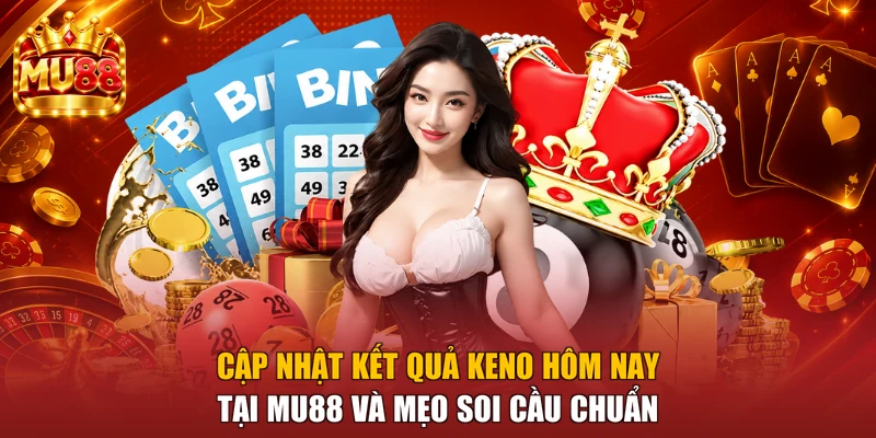 Cập Nhật Kết Quả Keno Hôm Nay Tại MU88 Và Mẹo Soi Cầu Chuẩn