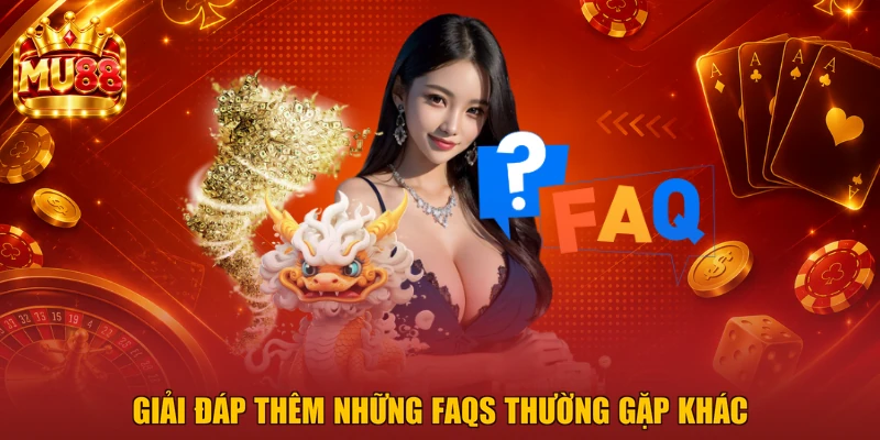 Giải đáp thêm những FAQs thường gặp khác