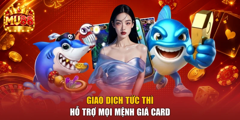 Giao dịch tức thì hỗ trợ mọi mệnh giá card