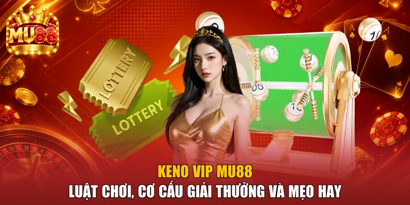 Keno VIP MU88 - Luật Chơi, Cơ Cấu Giải Thưởng Và Mẹo Hay