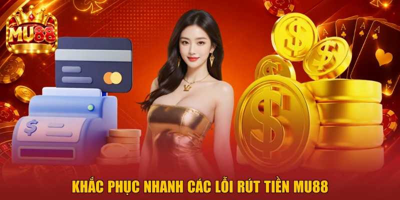 Khắc phục nhanh các lỗi rút tiền MU88