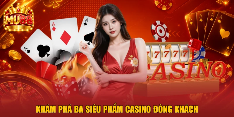Khám phá ba siêu phẩm casino đông khách