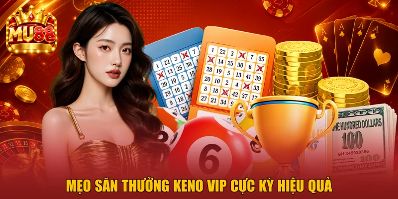 Mẹo săn thưởng Keno VIP cực kỳ hiệu quả