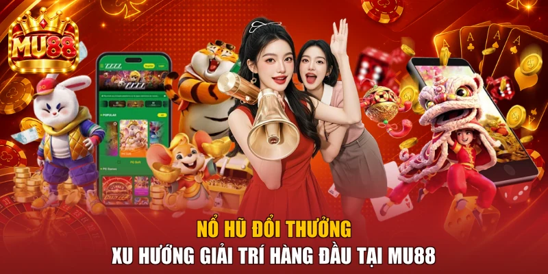 Nổ Hũ Đổi Thưởng - Xu Hướng Giải Trí Hàng Đầu Tại MU88