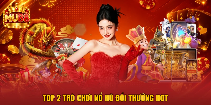 Top 2 trò chơi nổ hũ đổi thưởng hot