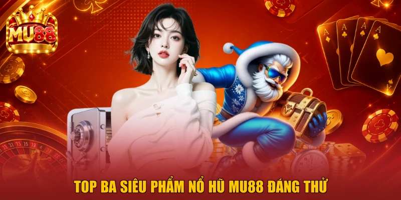 Top ba siêu phẩm nổ hũ MU88 đáng thử