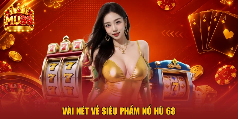 Vài nét về siêu phẩm Nổ Hũ 68
